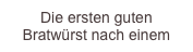 Die ersten guten Bratwürst nach einem Jahr