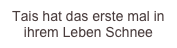 Tais hat das erste mal in ihrem Leben Schnee berührt